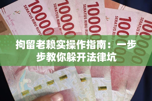 济南拘留老赖实操作指南：一步步教你躲开法律坑