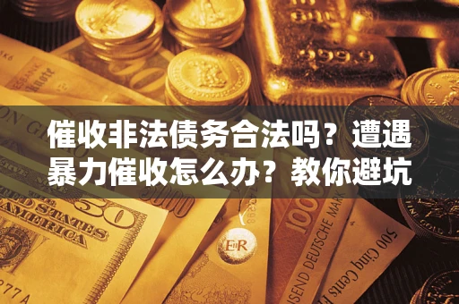 济南催收非法债务合法吗？遭遇暴力催收怎么办？教你避坑指南！