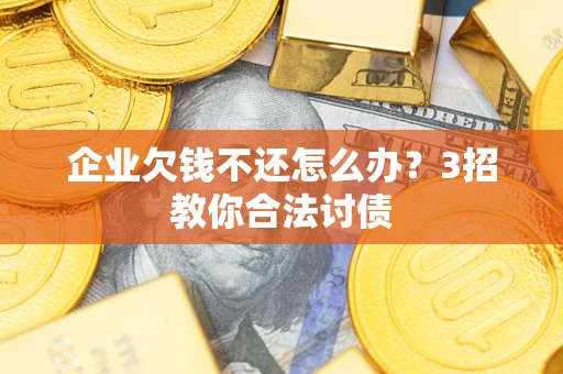 济南企业欠钱不还怎么办？3招教你合法讨债