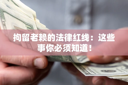 济南拘留老赖的法律红线：这些事你必须知道！