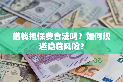 济南借钱担保费合法吗？如何规避隐藏风险？