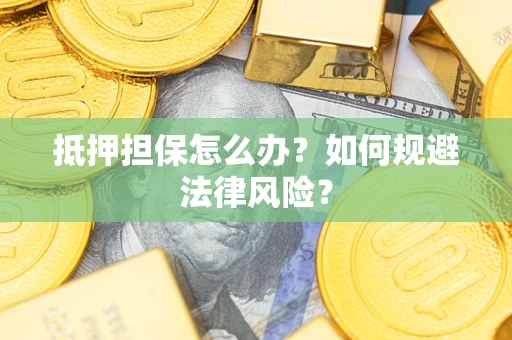 济南抵押担保怎么办？如何规避法律风险？