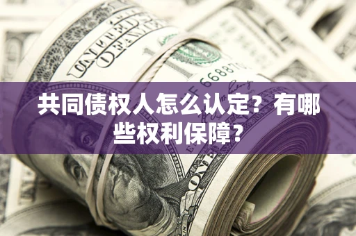 济南共同债权人怎么认定？有哪些权利保障？