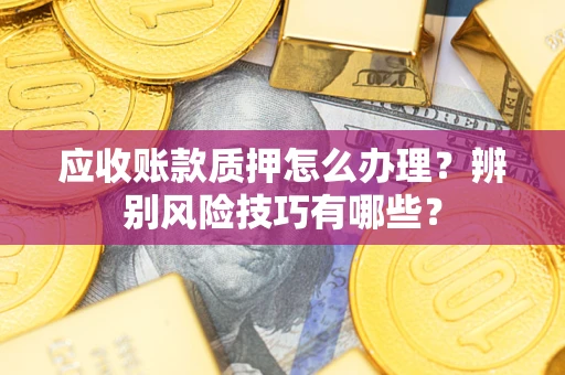 济南应收账款质押怎么办理？辨别风险技巧有哪些？