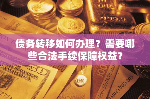 济南债务转移如何办理？需要哪些合法手续保障权益？