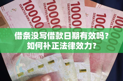 济南借条没写借款日期有效吗？如何补正法律效力？