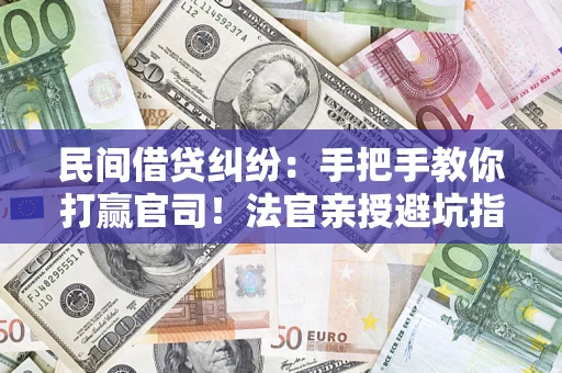 济南民间借贷纠纷：手把手教你打赢官司！法官亲授避坑指南