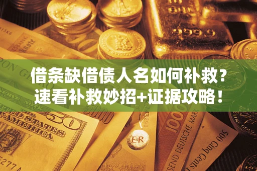 济南借条缺借债人名如何补救？速看补救妙招+证据攻略！