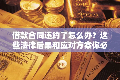 济南借款合同违约了怎么办？这些法律后果和应对方案你必须知道