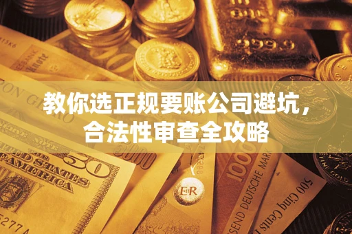 济南教你选正规要账公司避坑，合法性审查全攻略
