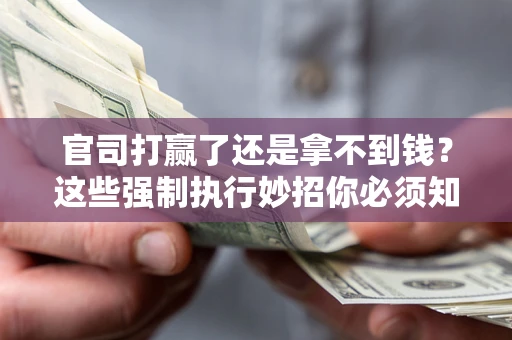 济南官司打赢了还是拿不到钱？这些强制执行妙招你必须知道