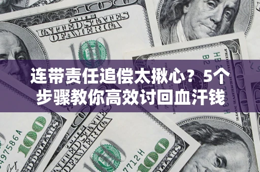 济南连带责任追偿太揪心？5个步骤教你高效讨回血汗钱