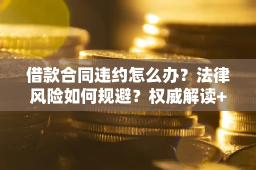 济南借款合同违约怎么办?法律风险如何规避?权威解读+实用指南 济南借款合同违约怎么办?法律风险如何规避?权威解读+实用指南