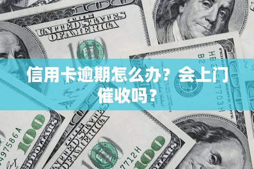 济南信用卡逾期怎么办？会上门催收吗？