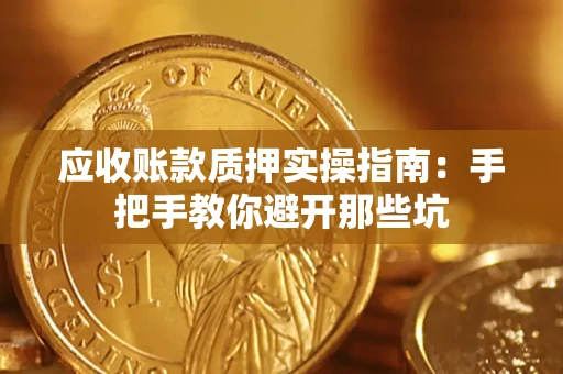 济南应收账款质押实操指南：手把手教你避开那些坑