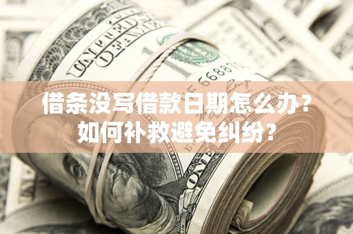 济南借条没写借款日期怎么办？如何补救避免纠纷？