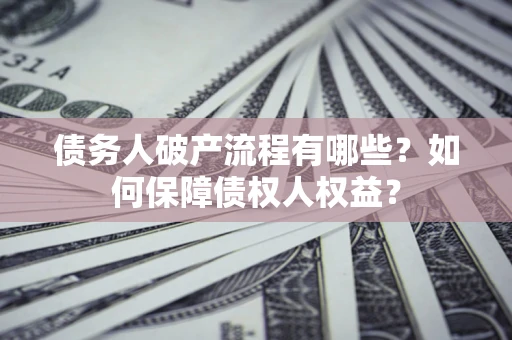 济南债务人破产流程有哪些？如何保障债权人权益？