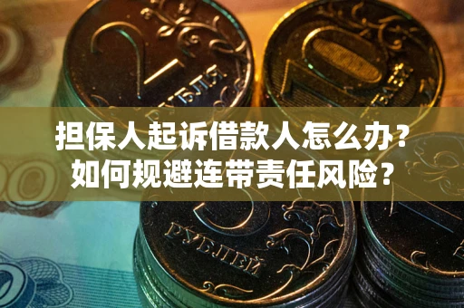 济南担保人起诉借款人怎么办？如何规避连带责任风险？