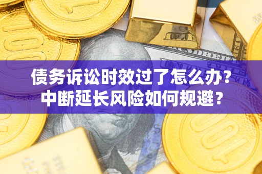 济南债务诉讼时效过了怎么办？中断延长风险如何规避？