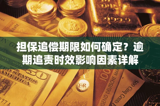 济南担保追偿期限如何确定？逾期追责时效影响因素详解
