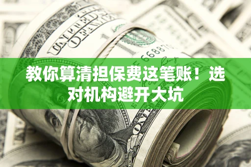 济南教你算清担保费这笔账！选对机构避开大坑