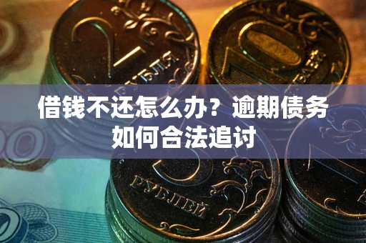 济南借钱不还怎么办？逾期债务如何合法追讨