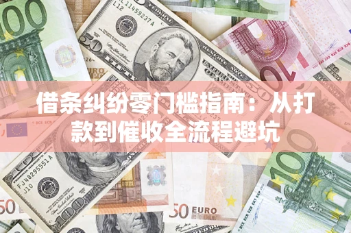 济南借条纠纷零门槛指南：从打款到催收全流程避坑