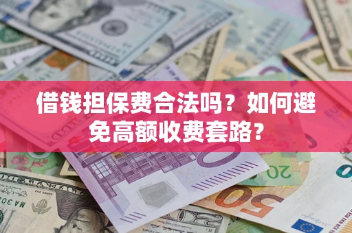 济南借钱担保费合法吗？如何避免高额收费套路？