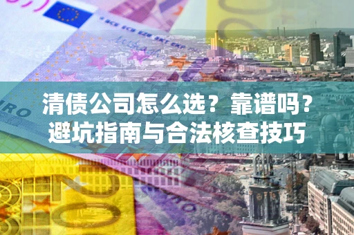 济南清债公司怎么选？靠谱吗？避坑指南与合法核查技巧