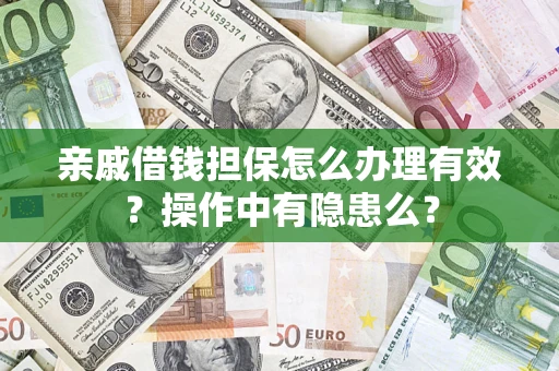 济南亲戚借钱担保怎么办理有效？操作中有隐患么？
