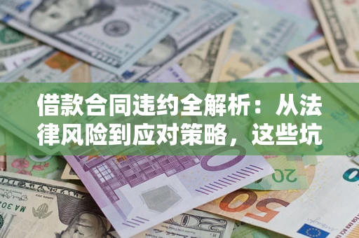 济南借款合同违约全解析：从法律风险到应对策略，这些坑别再踩！