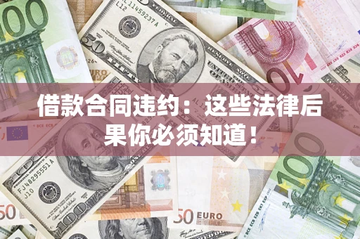 济南借款合同违约：这些法律后果你必须知道！