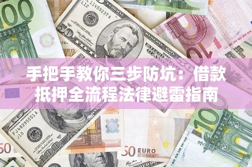 济南手把手教你三步防坑：借款抵押全流程法律避雷指南