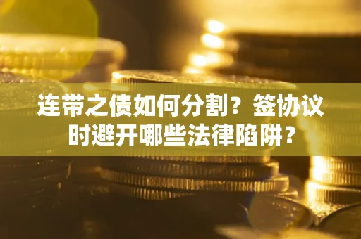 济南连带之债如何分割？签协议时避开哪些法律陷阱？