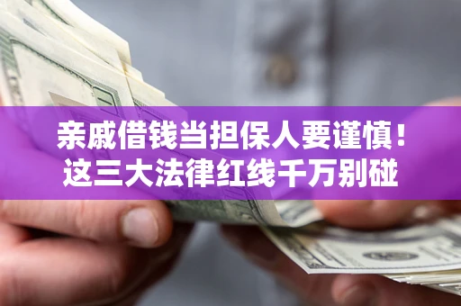 济南亲戚借钱当担保人要谨慎！这三大法律红线千万别碰