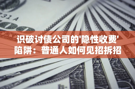 济南识破讨债公司的'隐性收费'陷阱：普通人如何见招拆招？