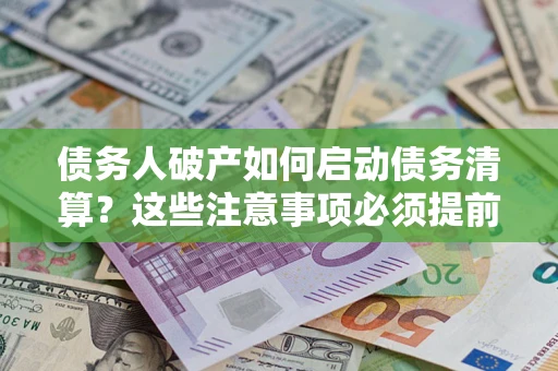 济南债务人破产如何启动债务清算？这些注意事项必须提前知道