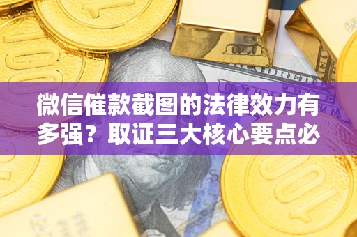 济南微信催款截图的法律效力有多强？取证三大核心要点必须知道！
