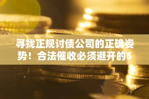 济南寻找正规讨债公司的正确姿势！合法催收必须避开的5大雷区