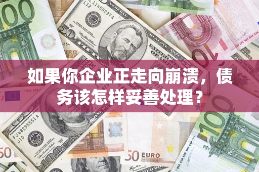 济南如果你企业正走向崩溃，债务该怎样妥善处理？