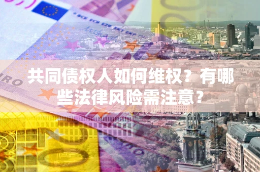 济南共同债权人如何维权？有哪些法律风险需注意？
