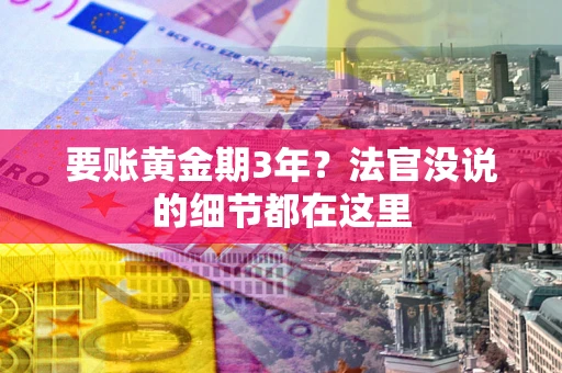 济南要账黄金期3年？法官没说的细节都在这里