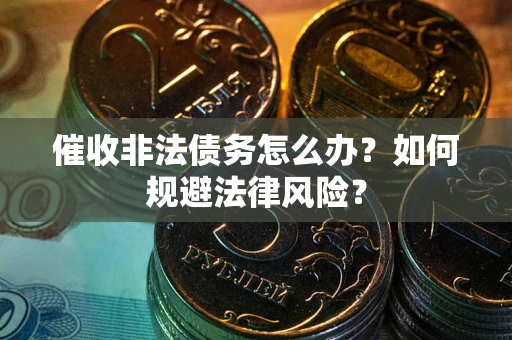 济南催收非法债务怎么办？如何规避法律风险？