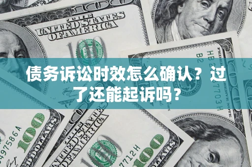 济南债务诉讼时效怎么确认？过了还能起诉吗？