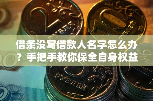 济南借条没写借款人名字怎么办？手把手教你保全自身权益