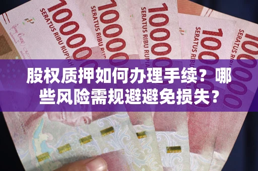 济南股权质押如何办理手续？哪些风险需规避避免损失？