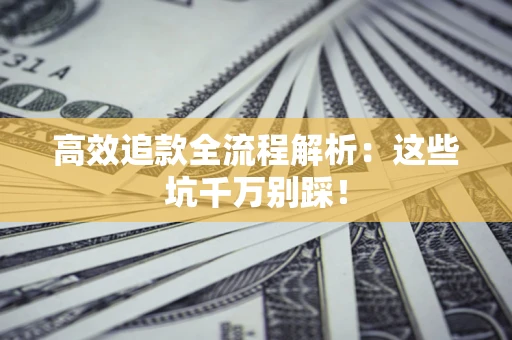 济南高效追款全流程解析：这些坑千万别踩！