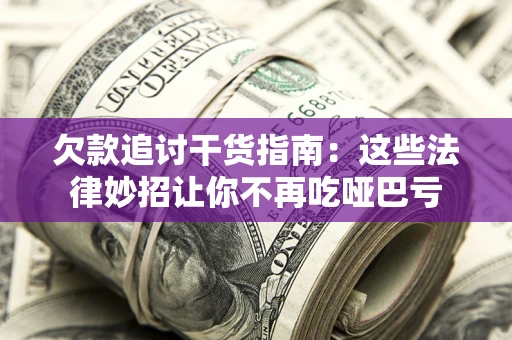 济南欠款追讨干货指南：这些法律妙招让你不再吃哑巴亏