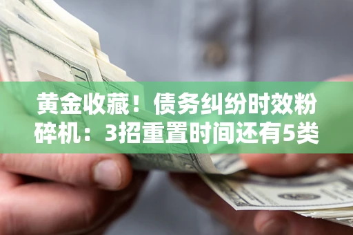 济南黄金收藏！债务纠纷时效粉碎机：3招重置时间还有5类不设年限的特殊债务