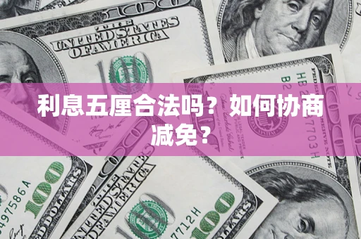 济南利息五厘合法吗？如何协商减免？